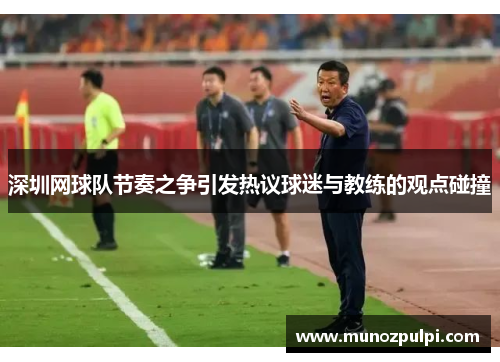 深圳网球队节奏之争引发热议球迷与教练的观点碰撞
