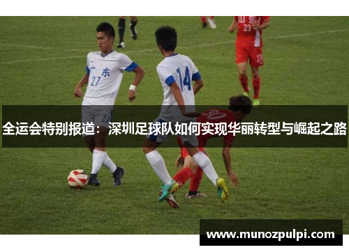 全运会特别报道：深圳足球队如何实现华丽转型与崛起之路