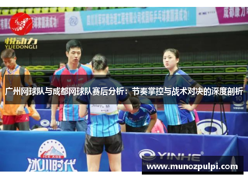 广州网球队与成都网球队赛后分析：节奏掌控与战术对决的深度剖析