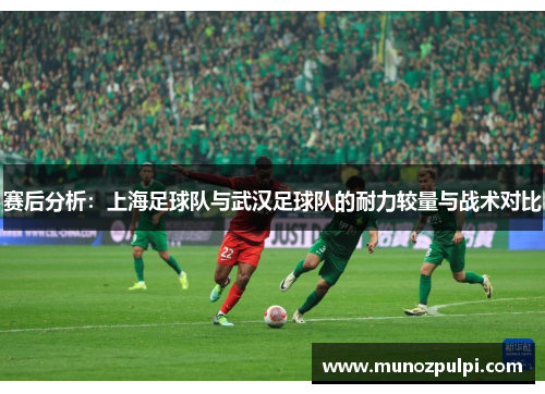 赛后分析：上海足球队与武汉足球队的耐力较量与战术对比