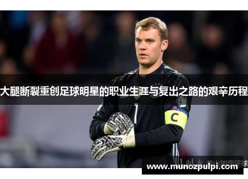 大腿断裂重创足球明星的职业生涯与复出之路的艰辛历程