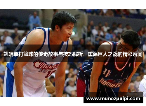 姚明单打篮球的传奇故事与技巧解析，重温巨人之战的精彩瞬间