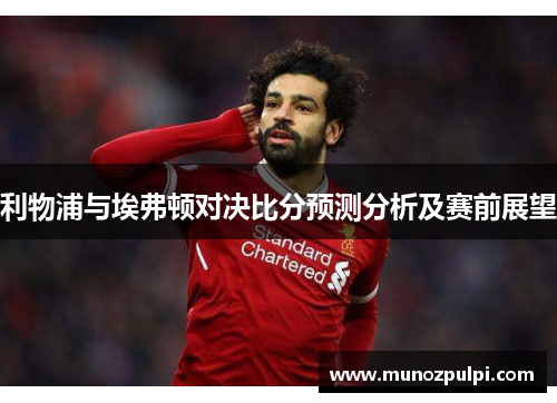 利物浦与埃弗顿对决比分预测分析及赛前展望