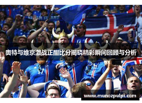 奥特与维京激战正酣比分揭晓精彩瞬间回顾与分析