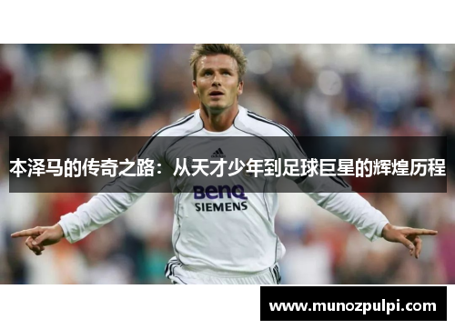 本泽马的传奇之路：从天才少年到足球巨星的辉煌历程